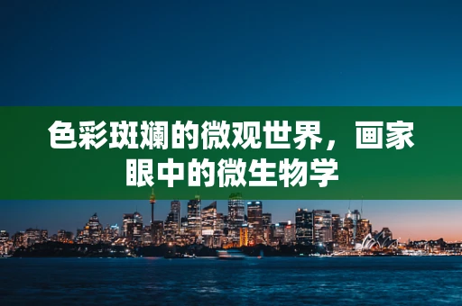 色彩斑斓的微观世界，画家眼中的微生物学