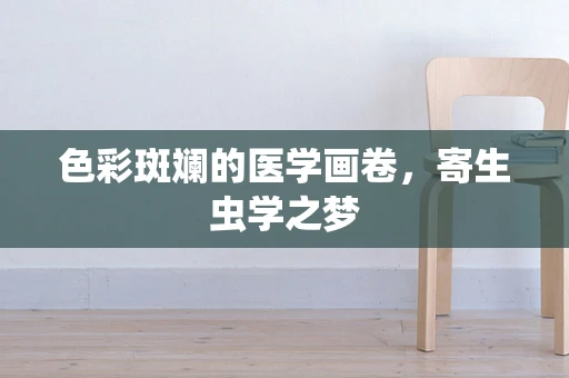 色彩斑斓的医学画卷，寄生虫学之梦