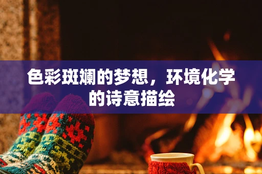 色彩斑斓的梦想，环境化学的诗意描绘