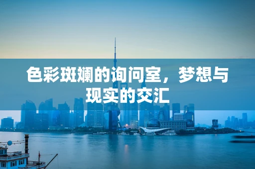 色彩斑斓的询问室，梦想与现实的交汇