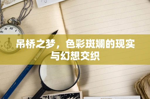 吊桥之梦，色彩斑斓的现实与幻想交织