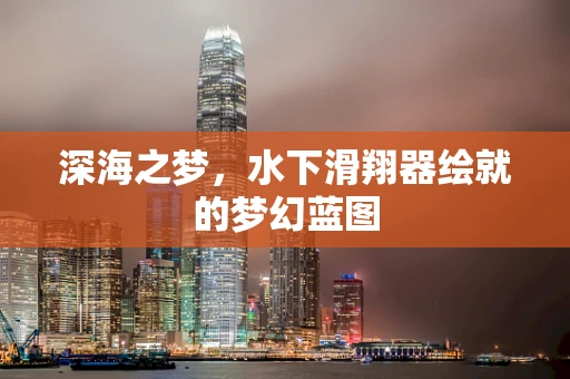 深海之梦，水下滑翔器绘就的梦幻蓝图