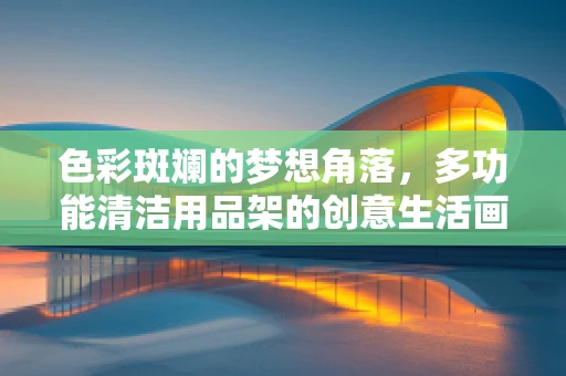 色彩斑斓的梦想角落，多功能清洁用品架的创意生活画卷