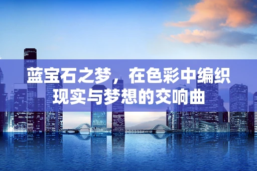 蓝宝石之梦，在色彩中编织现实与梦想的交响曲
