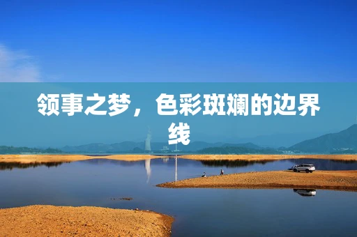 领事之梦，色彩斑斓的边界线