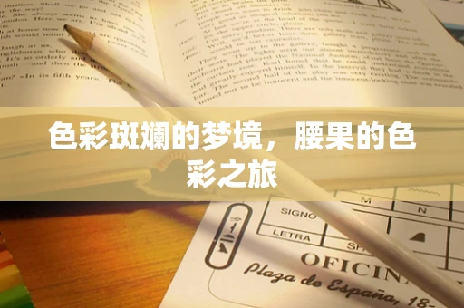 色彩斑斓的梦境，腰果的色彩之旅