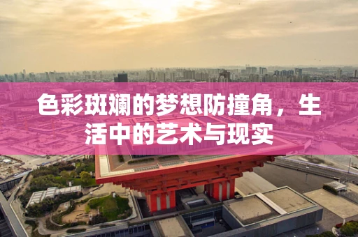 色彩斑斓的梦想防撞角，生活中的艺术与现实