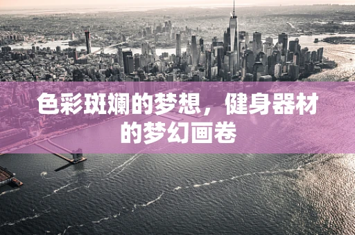 色彩斑斓的梦想，健身器材的梦幻画卷