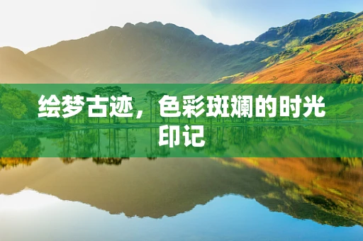 绘梦古迹，色彩斑斓的时光印记