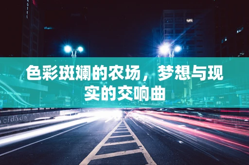 色彩斑斓的农场，梦想与现实的交响曲