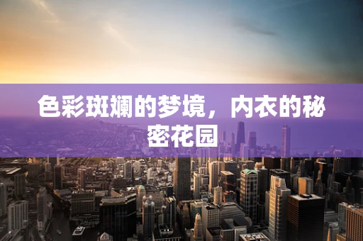 色彩斑斓的梦境，内衣的秘密花园