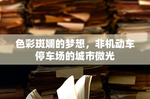 色彩斑斓的梦想，非机动车停车场的城市微光