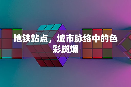地铁站点，城市脉络中的色彩斑斓