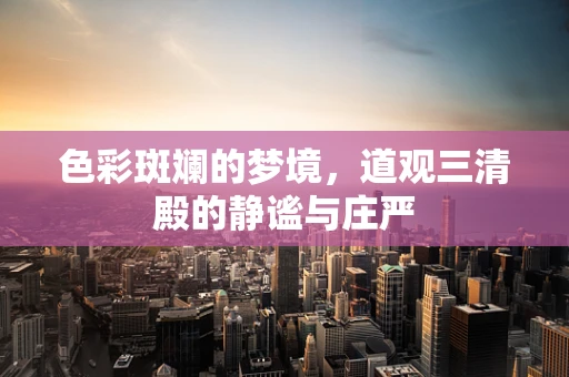 色彩斑斓的梦境，道观三清殿的静谧与庄严