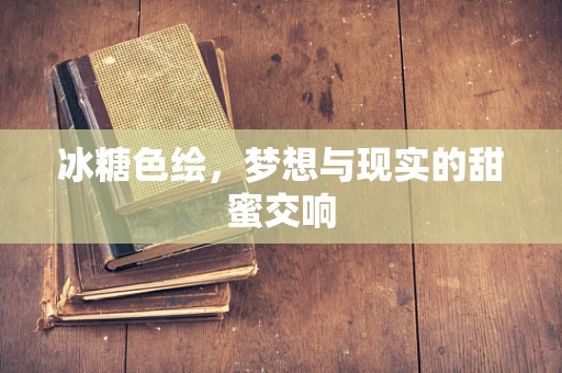 冰糖色绘，梦想与现实的甜蜜交响