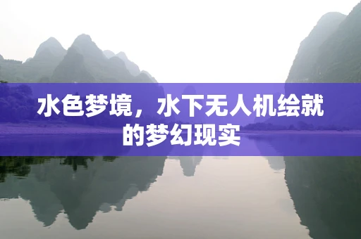 水色梦境，水下无人机绘就的梦幻现实