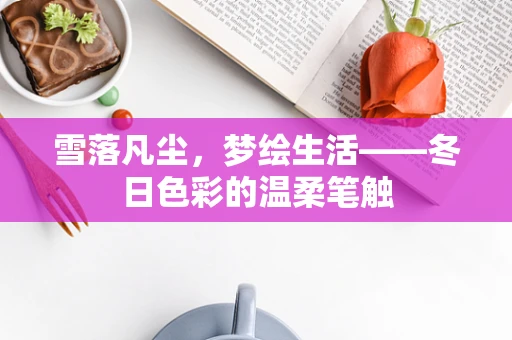 雪落凡尘，梦绘生活——冬日色彩的温柔笔触