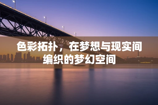 色彩拓扑，在梦想与现实间编织的梦幻空间