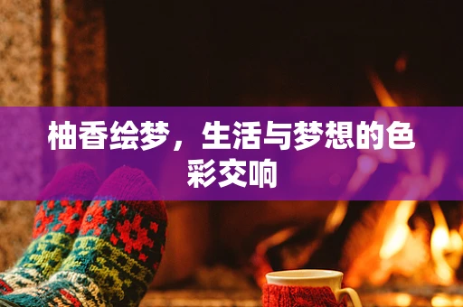 柚香绘梦，生活与梦想的色彩交响