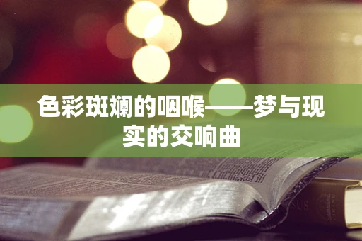 色彩斑斓的咽喉——梦与现实的交响曲