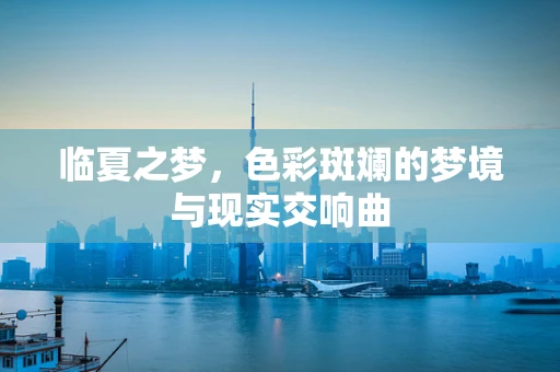 临夏之梦，色彩斑斓的梦境与现实交响曲