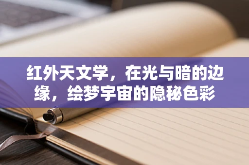 红外天文学，在光与暗的边缘，绘梦宇宙的隐秘色彩