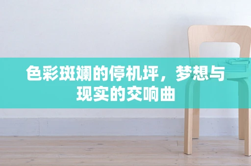 色彩斑斓的停机坪，梦想与现实的交响曲