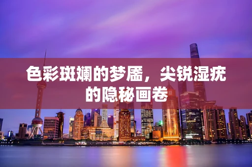 色彩斑斓的梦靥，尖锐湿疣的隐秘画卷