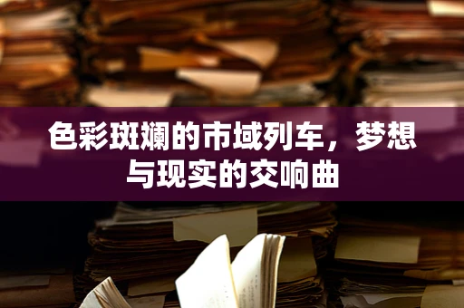 色彩斑斓的市域列车，梦想与现实的交响曲