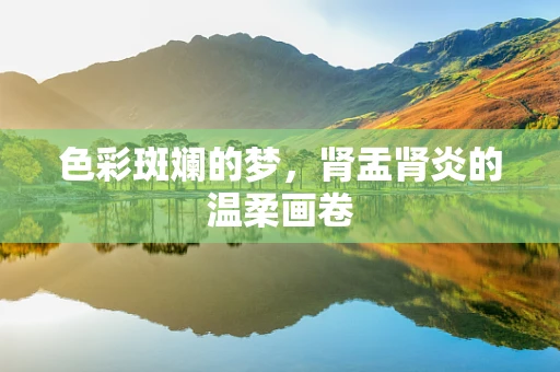 色彩斑斓的梦，肾盂肾炎的温柔画卷