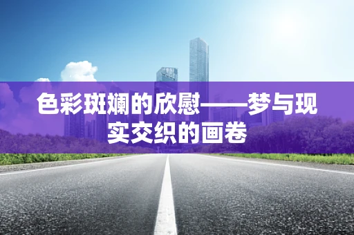 色彩斑斓的欣慰——梦与现实交织的画卷