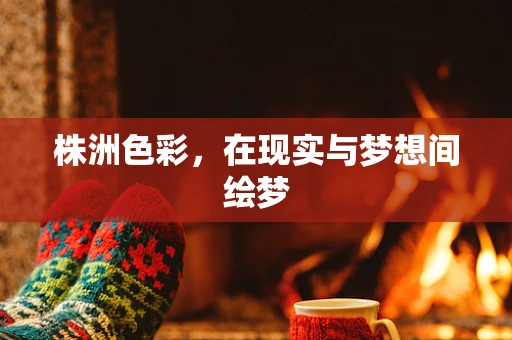 株洲色彩，在现实与梦想间绘梦