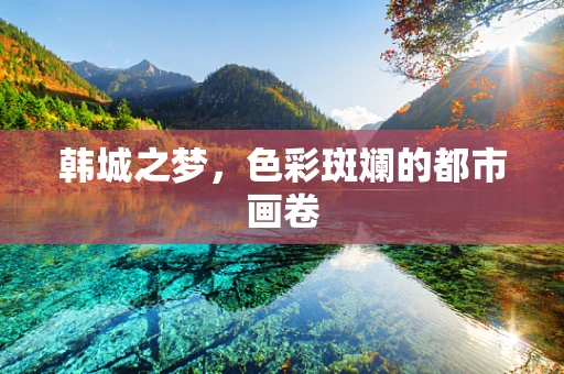 韩城之梦，色彩斑斓的都市画卷