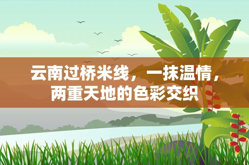 云南过桥米线，一抹温情，两重天地的色彩交织
