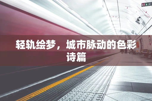 轻轨绘梦，城市脉动的色彩诗篇