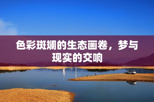 色彩斑斓的生态画卷，梦与现实的交响