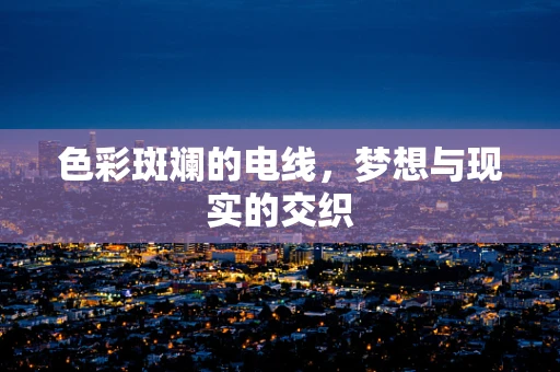 色彩斑斓的电线，梦想与现实的交织