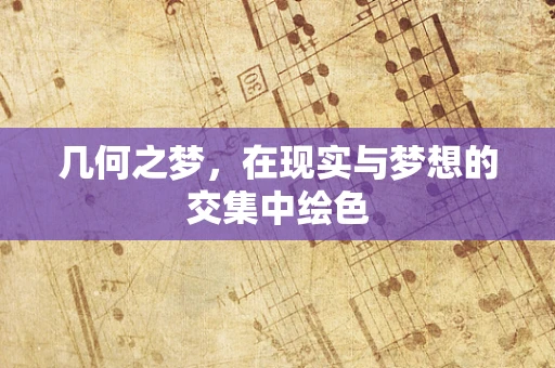 几何之梦，在现实与梦想的交集中绘色