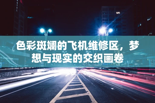 色彩斑斓的飞机维修区，梦想与现实的交织画卷