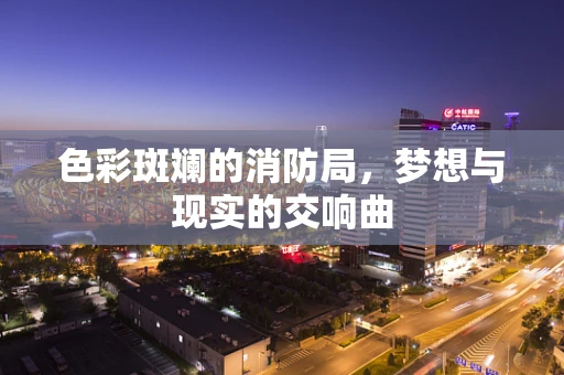 色彩斑斓的消防局，梦想与现实的交响曲