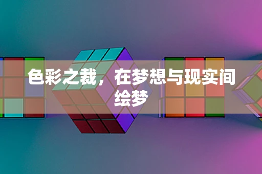 色彩之裁，在梦想与现实间绘梦