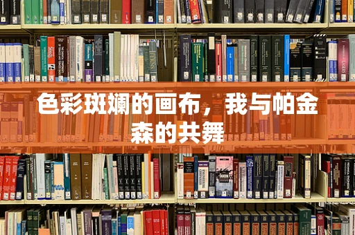 色彩斑斓的画布，我与帕金森的共舞
