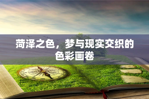 菏泽之色，梦与现实交织的色彩画卷