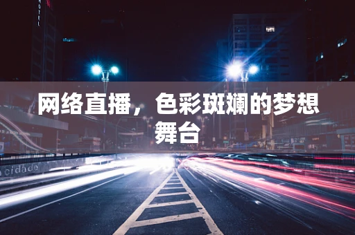 网络直播，色彩斑斓的梦想舞台