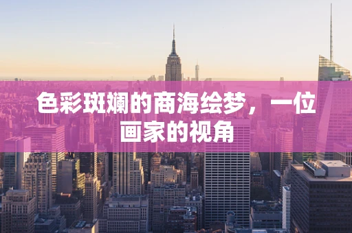 色彩斑斓的商海绘梦，一位画家的视角