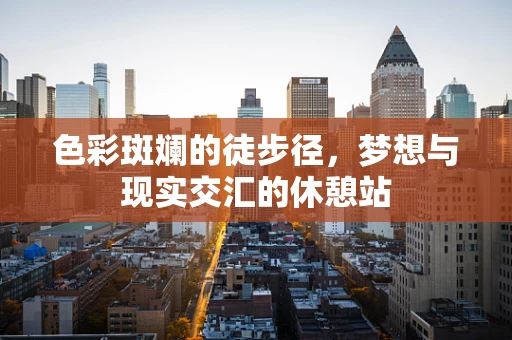 色彩斑斓的徒步径，梦想与现实交汇的休憩站