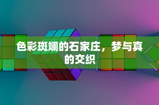 色彩斑斓的石家庄，梦与真的交织