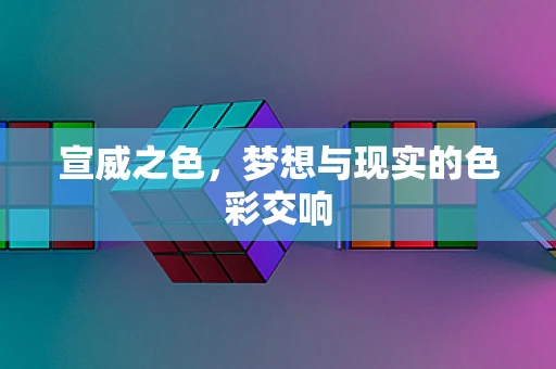 宣威之色，梦想与现实的色彩交响