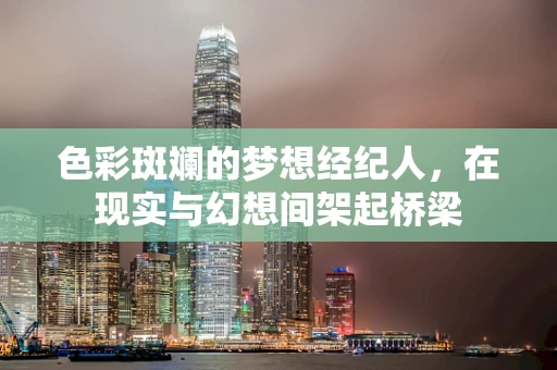 色彩斑斓的梦想经纪人，在现实与幻想间架起桥梁