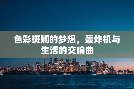 色彩斑斓的梦想，轰炸机与生活的交响曲
